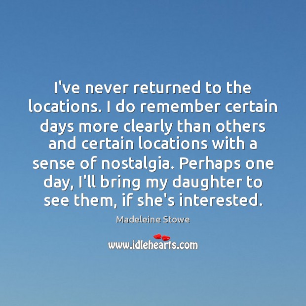 I’ve never returned to the locations. I do remember certain days more Madeleine Stowe Picture Quote