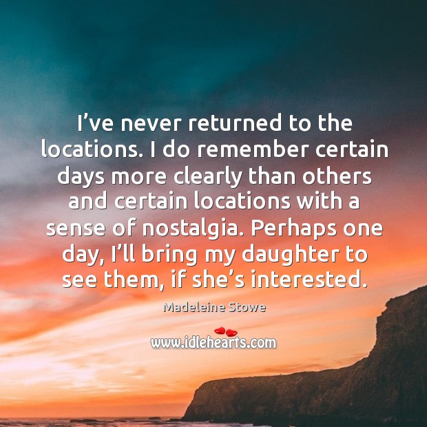 I’ve never returned to the locations. I do remember certain days more clearly than others Madeleine Stowe Picture Quote