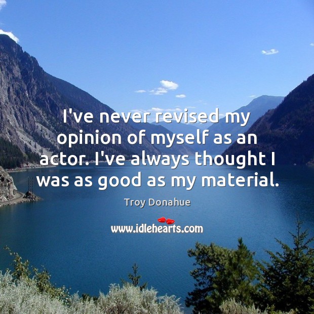 I’ve never revised my opinion of myself as an actor. I’ve always Troy Donahue Picture Quote