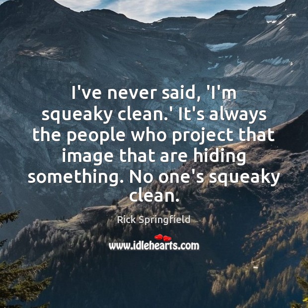 I’ve never said, ‘I’m squeaky clean.’ It’s always the people who Rick Springfield Picture Quote