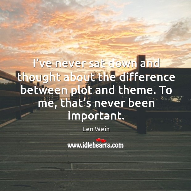 I’ve never sat down and thought about the difference between plot and theme. To me, that’s never been important. Image