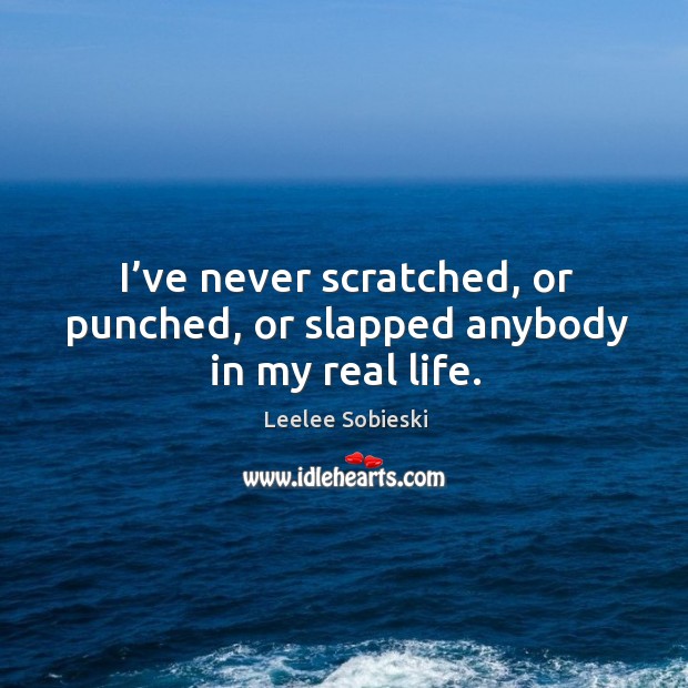 I’ve never scratched, or punched, or slapped anybody in my real life. Leelee Sobieski Picture Quote