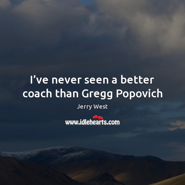 I’ve never seen a better coach than Gregg Popovich Jerry West Picture Quote