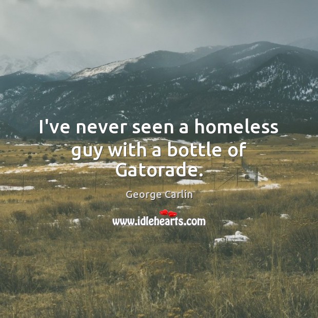 I’ve never seen a homeless guy with a bottle of Gatorade. George Carlin Picture Quote