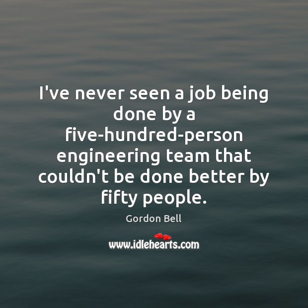 I’ve never seen a job being done by a five-hundred-person engineering team Gordon Bell Picture Quote