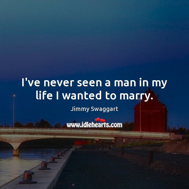 I’ve never seen a man in my life I wanted to marry. Image