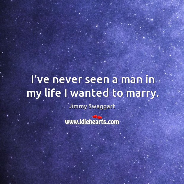 I’ve never seen a man in my life I wanted to marry. Jimmy Swaggart Picture Quote