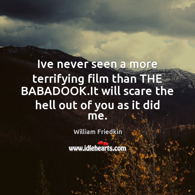 Ive never seen a more terrifying film than THE BABADOOK.It will William Friedkin Picture Quote