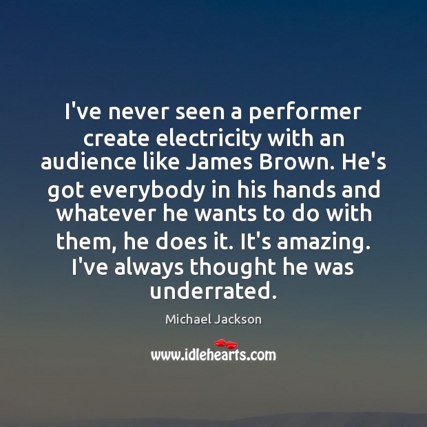 I’ve never seen a performer create electricity with an audience like James Michael Jackson Picture Quote