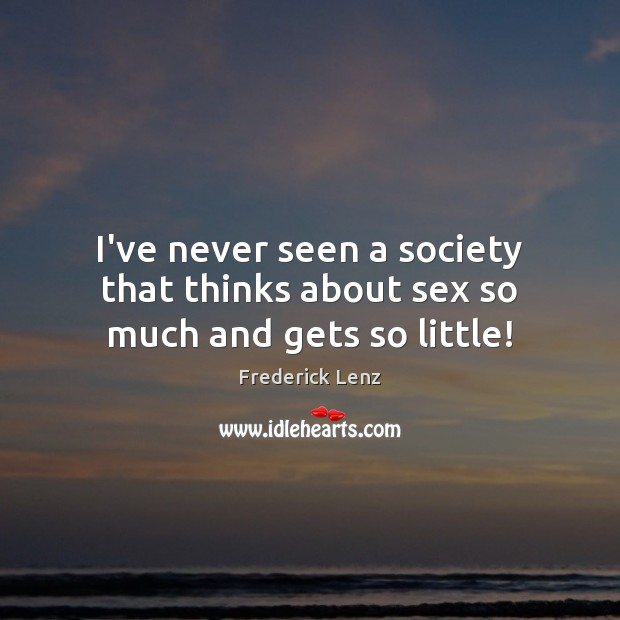 I’ve never seen a society that thinks about sex so much and gets so little! Image
