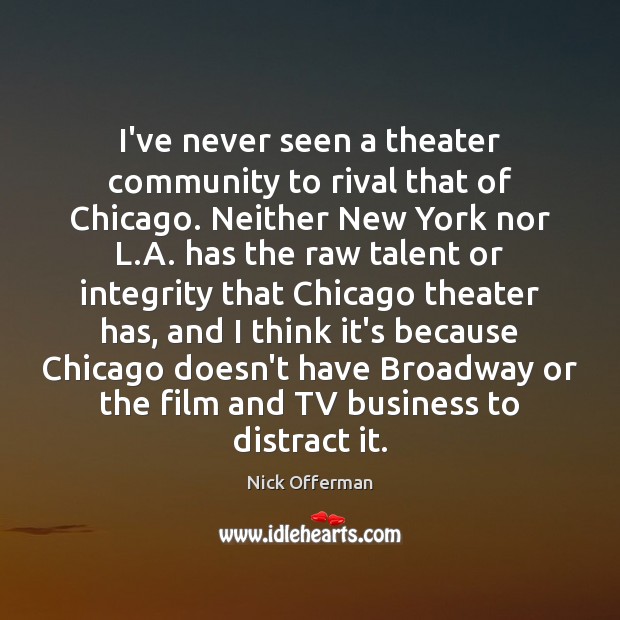 I’ve never seen a theater community to rival that of Chicago. Neither Nick Offerman Picture Quote