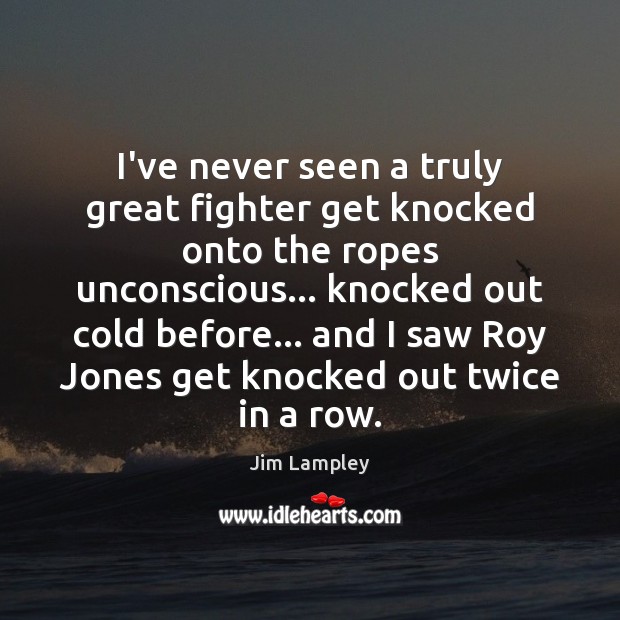 I’ve never seen a truly great fighter get knocked onto the ropes Jim Lampley Picture Quote