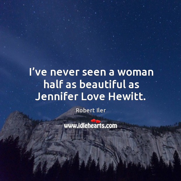 I’ve never seen a woman half as beautiful as jennifer love hewitt. Robert Iler Picture Quote