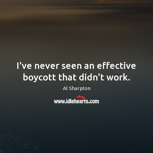 I’ve never seen an effective boycott that didn’t work. Al Sharpton Picture Quote