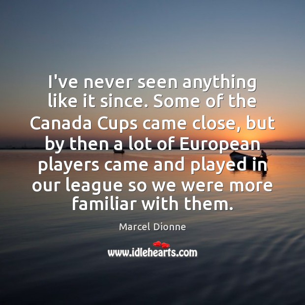 I’ve never seen anything like it since. Some of the Canada Cups Marcel Dionne Picture Quote