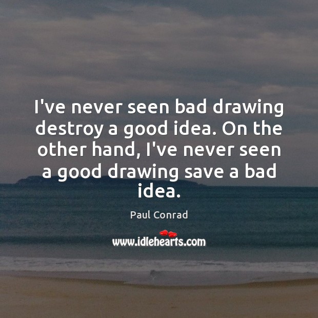 I’ve never seen bad drawing destroy a good idea. On the other Paul Conrad Picture Quote
