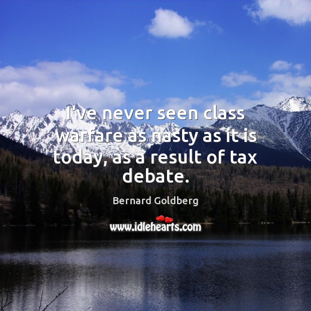 I’ve never seen class warfare as nasty as it is today, as a result of tax debate. Image