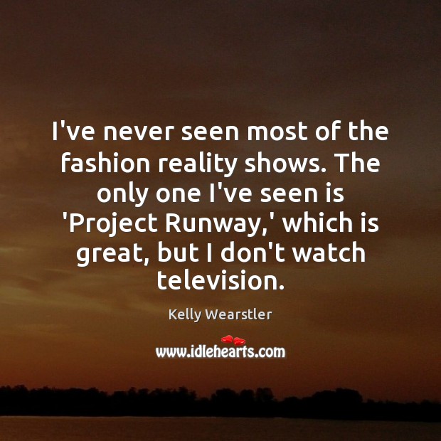 I’ve never seen most of the fashion reality shows. The only one Kelly Wearstler Picture Quote