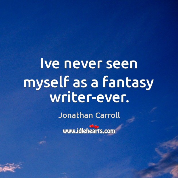 Ive never seen myself as a fantasy writer-ever. Jonathan Carroll Picture Quote