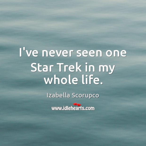 I’ve never seen one Star Trek in my whole life. Izabella Scorupco Picture Quote
