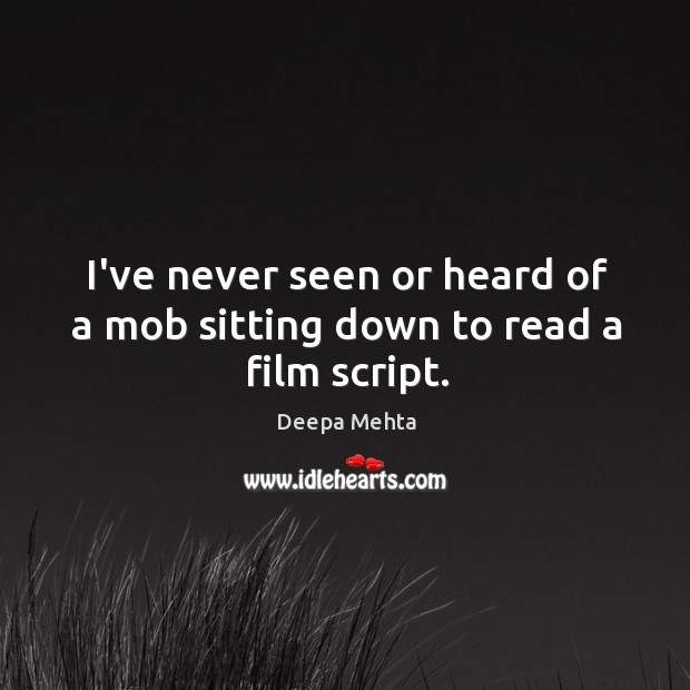 I’ve never seen or heard of a mob sitting down to read a film script. Deepa Mehta Picture Quote