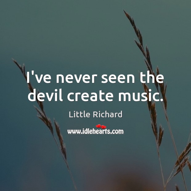 I’ve never seen the devil create music. Little Richard Picture Quote