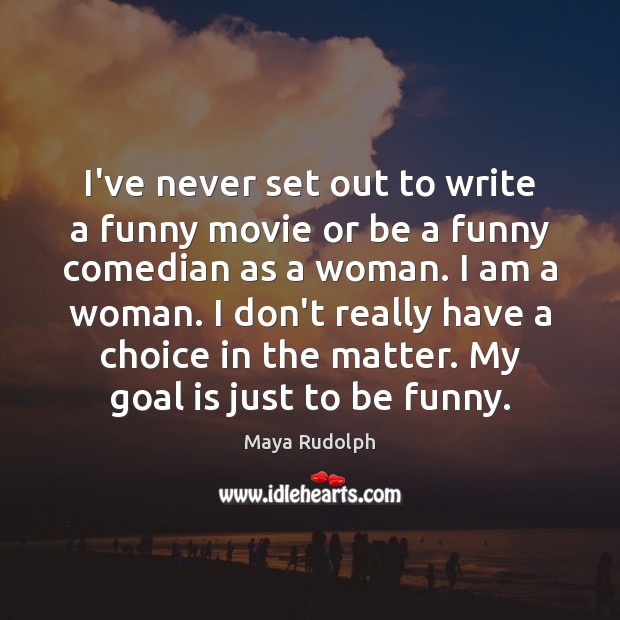 I’ve never set out to write a funny movie or be a Image