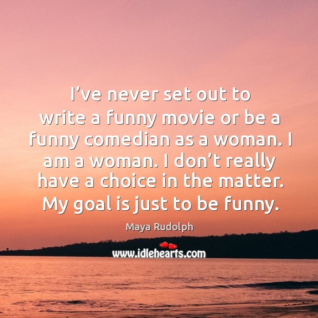 I’ve never set out to write a funny movie or be a funny comedian as a woman. I am a woman. Maya Rudolph Picture Quote