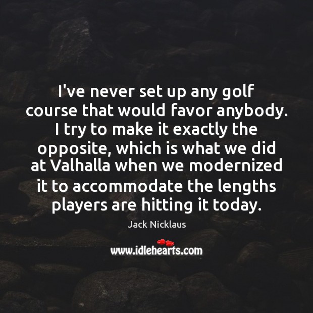 I’ve never set up any golf course that would favor anybody. I Image