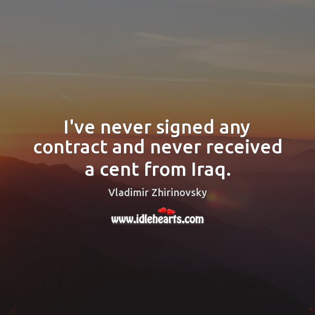 I’ve never signed any contract and never received a cent from Iraq. Vladimir Zhirinovsky Picture Quote