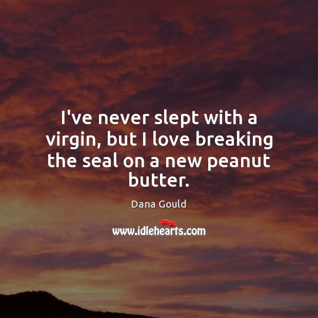 I’ve never slept with a virgin, but I love breaking the seal on a new peanut butter. Dana Gould Picture Quote