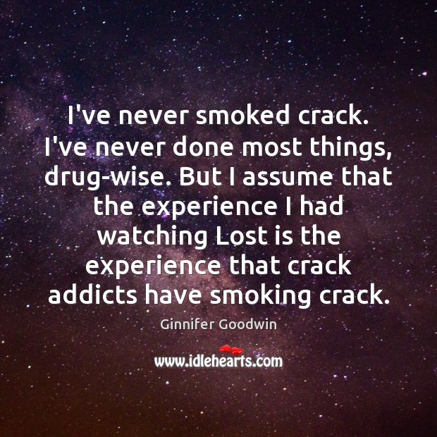 I’ve never smoked crack. I’ve never done most things, drug-wise. But I Ginnifer Goodwin Picture Quote
