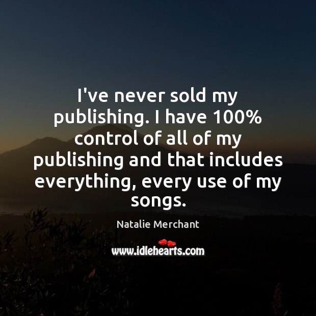 I’ve never sold my publishing. I have 100% control of all of my Natalie Merchant Picture Quote