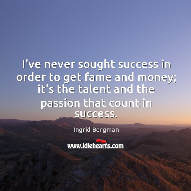 I’ve never sought success in order to get fame and money; it’s Ingrid Bergman Picture Quote