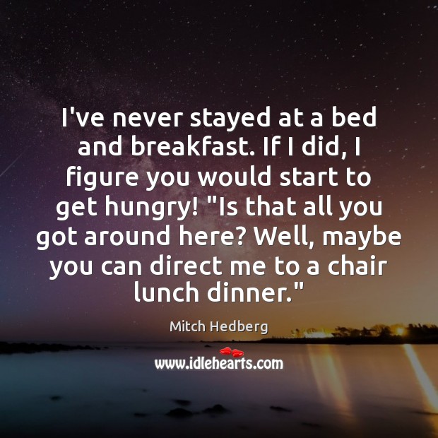 I’ve never stayed at a bed and breakfast. If I did, I Mitch Hedberg Picture Quote