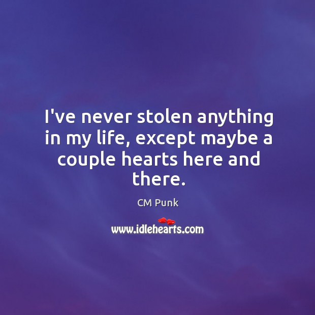 I’ve never stolen anything in my life, except maybe a couple hearts here and there. CM Punk Picture Quote