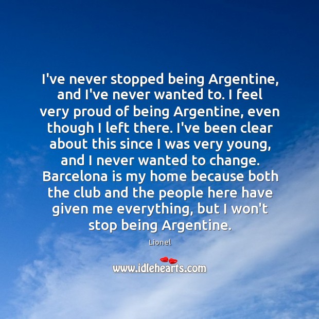 I’ve never stopped being Argentine, and I’ve never wanted to. I feel Lionel Picture Quote