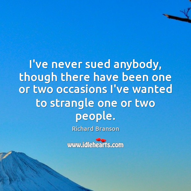 I’ve never sued anybody, though there have been one or two occasions Richard Branson Picture Quote