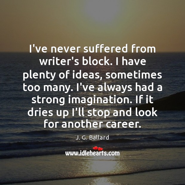 I’ve never suffered from writer’s block. I have plenty of ideas, sometimes J. G. Ballard Picture Quote