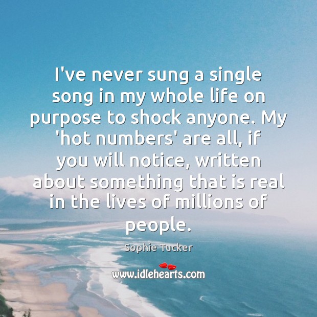 I’ve never sung a single song in my whole life on purpose Sophie Tucker Picture Quote