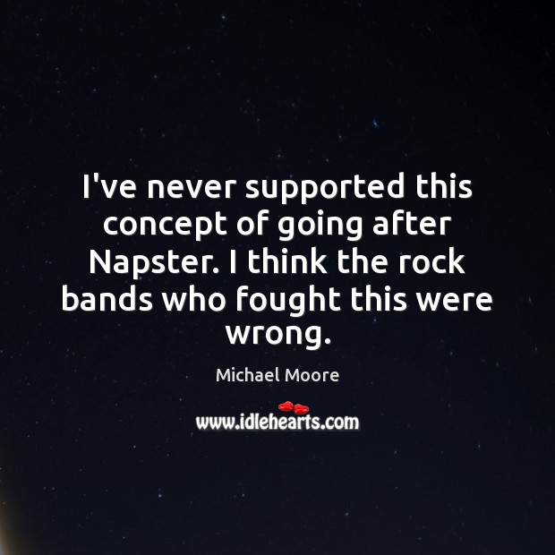I’ve never supported this concept of going after Napster. I think the Image