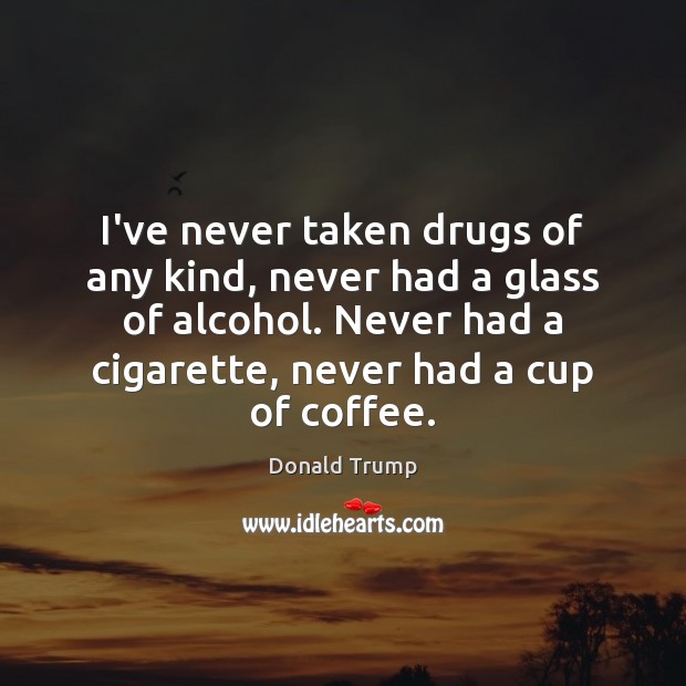 I’ve never taken drugs of any kind, never had a glass of Donald Trump Picture Quote
