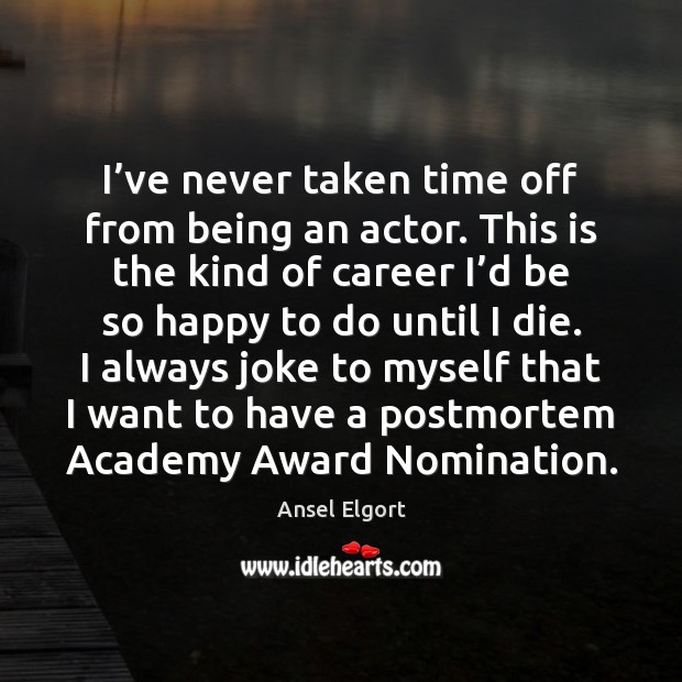 I’ve never taken time off from being an actor. This is Ansel Elgort Picture Quote