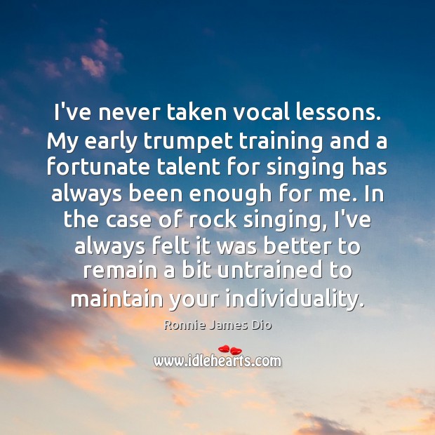 I’ve never taken vocal lessons. My early trumpet training and a fortunate Ronnie James Dio Picture Quote