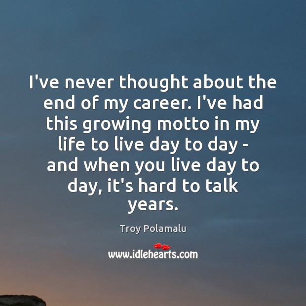 I’ve never thought about the end of my career. I’ve had this Troy Polamalu Picture Quote