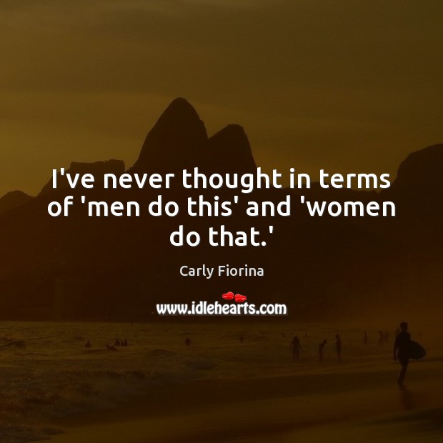 I’ve never thought in terms of ‘men do this’ and ‘women do that.’ Carly Fiorina Picture Quote