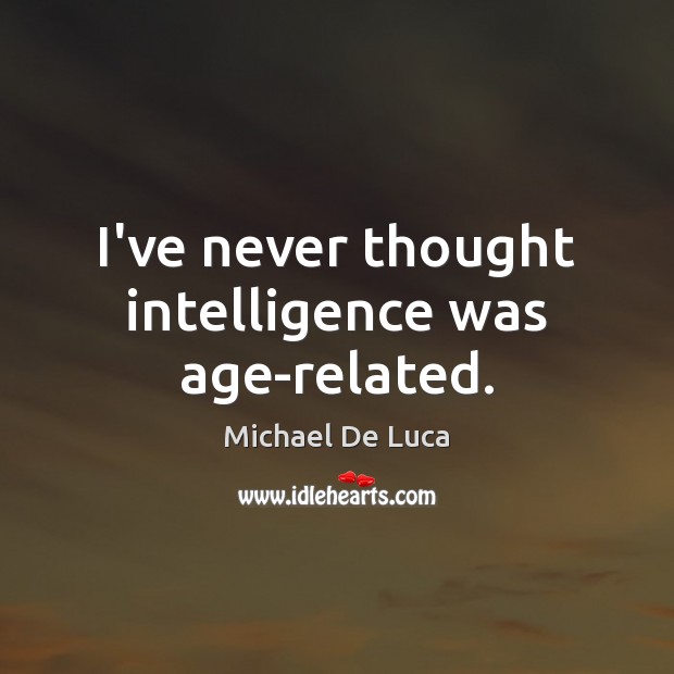 I’ve never thought intelligence was age-related. Michael De Luca Picture Quote
