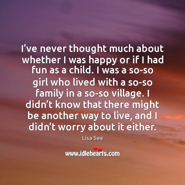 I’ve never thought much about whether I was happy or if Lisa See Picture Quote