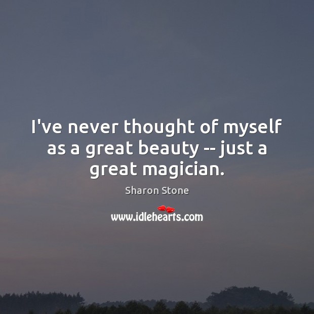 I’ve never thought of myself as a great beauty — just a great magician. Sharon Stone Picture Quote