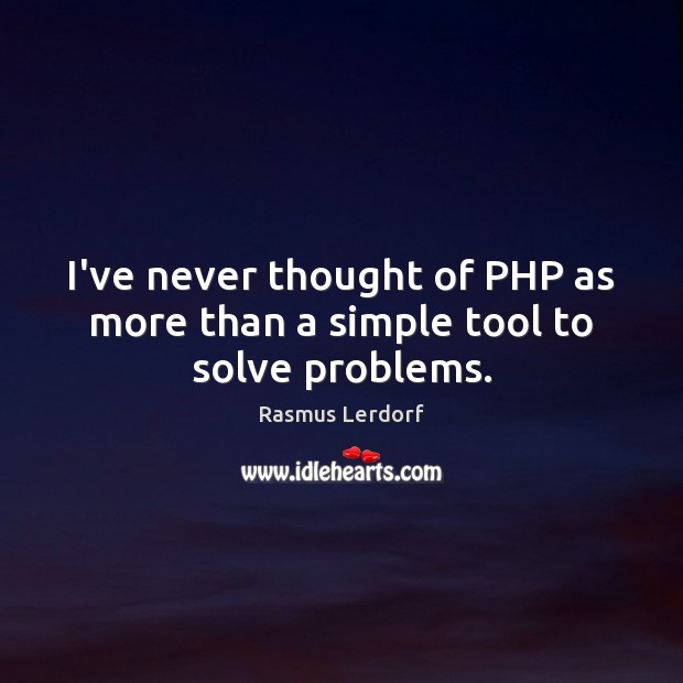 I’ve never thought of PHP as more than a simple tool to solve problems. Rasmus Lerdorf Picture Quote